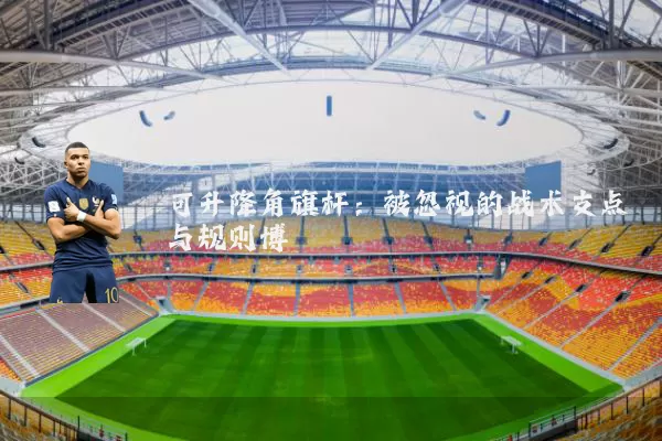可升降角旗杆：被忽视的战术支点与规则博弈