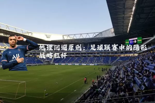 地理回避原则：足球联赛中的隐形战略杠杆