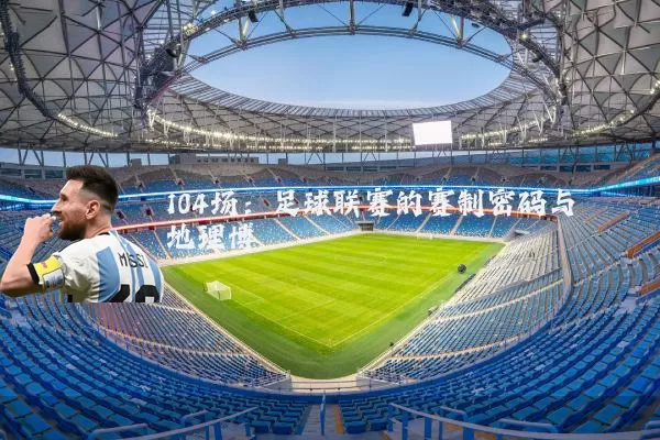 104场：足球联赛的赛制密码与地理博弈