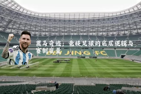 黑马奇迹:竞技足球的底层逻辑与赛制变量