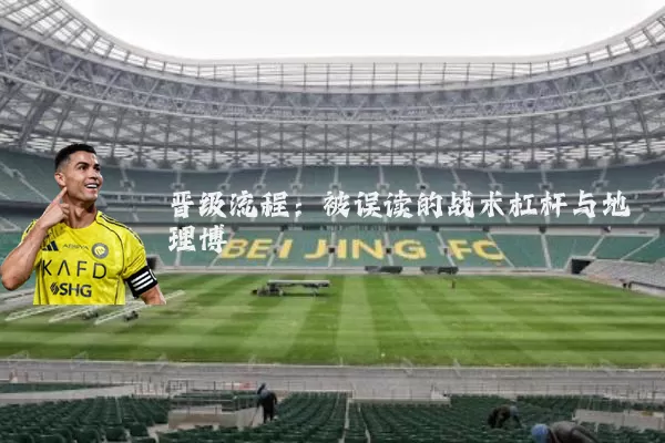 晋级流程：被误读的战术杠杆与地理博弈