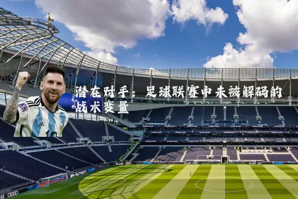 潜在对手:足球联赛中未被解码的战术变量