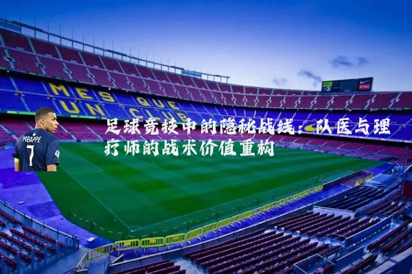 足球竞技中的隐秘战线:队医与理疗师的战术价值重构