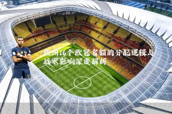 欧洲16个欧冠名额的分配逻辑与战术影响深度解析
