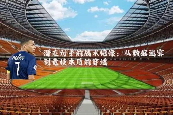 潜在对手的战术镜像:从数据迷雾到竞技本质的穿透