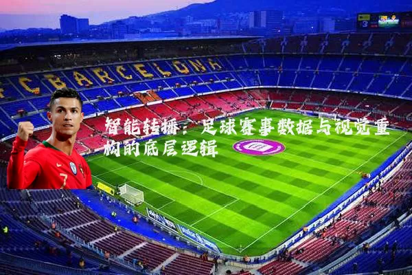 智能转播：足球赛事数据与视觉重构的底层逻辑