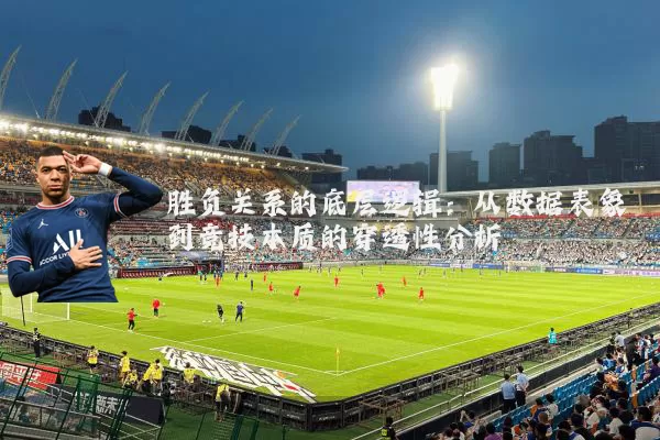 胜负关系的底层逻辑：从数据表象到竞技本质的穿透性分析