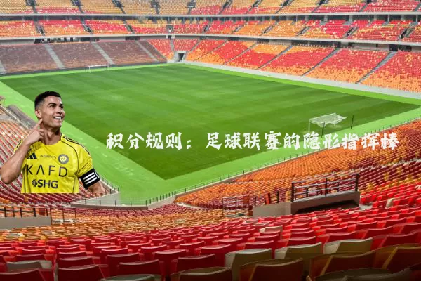 积分规则：足球联赛的隐形指挥棒
