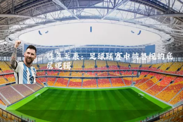 胜负关系:足球联赛中被忽视的底层逻辑