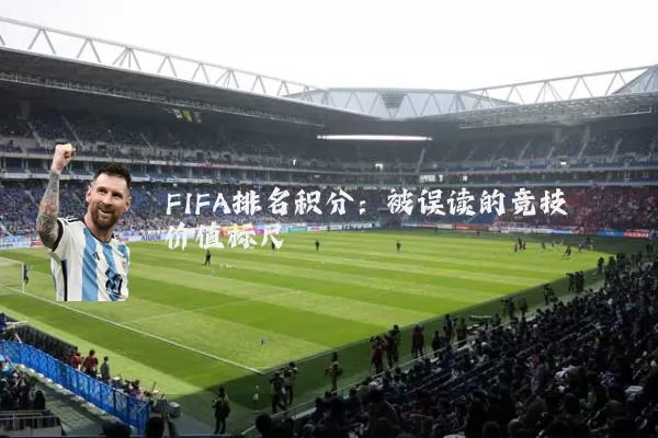 FIFA排名积分:被误读的竞技价值标尺