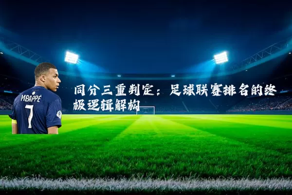同分三重判定:足球联赛排名的终极逻辑解构