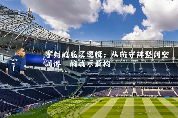 零封的底层逻辑：从防守阵型到空间博弈的战术解构