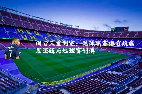 同分三重判定:足球联赛排名的底层逻辑与地理赛制博弈